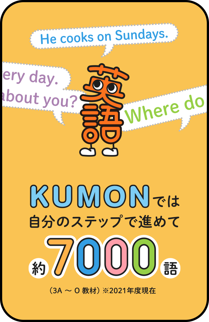 KUMONでは自分のステップで進めて約7000語 （3A～O教材） ※2021年度現在
